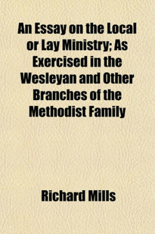 Cover of An Essay on the Local or Lay Ministry; As Exercised in the Wesleyan and Other Branches of the Methodist Family