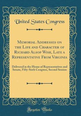 Book cover for Memorial Addresses on the Life and Character of Richard Alsop Wise, Late a Representative From Virginia: Delivered in the House of Representatives and Senate, Fifty-Sixth Congress, Second Session (Classic Reprint)