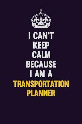 Book cover for I Can't Keep Calm Because I Am A Transportation Planner