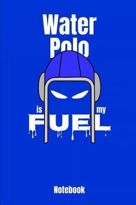 Book cover for Water Polo Is My Fuel Notebook