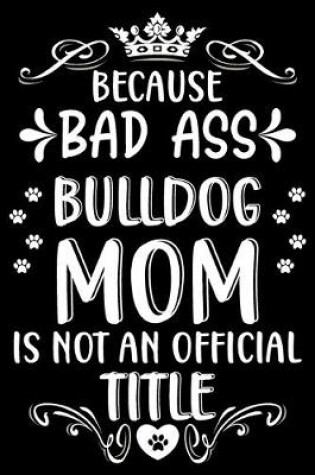 Cover of Because bad ass Bulldog mom is not an official title