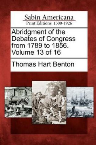 Cover of Abridgment of the Debates of Congress from 1789 to 1856. Volume 13 of 16