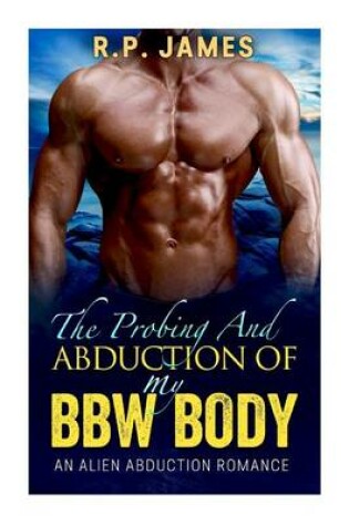Cover of The Probing and Abduction of My Bbw Body- An Alien Abduction Romance