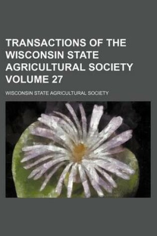 Cover of Transactions of the Wisconsin State Agricultural Society Volume 27