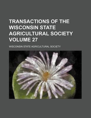 Book cover for Transactions of the Wisconsin State Agricultural Society Volume 27