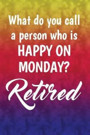 Cover of What do you call a person who is happy on Monday? Retired