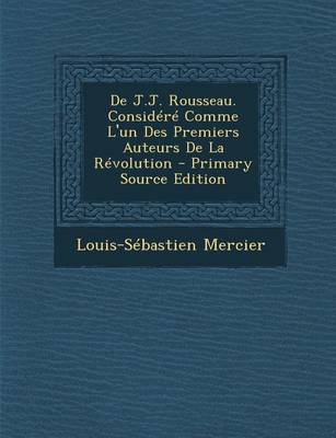 Book cover for de J.J. Rousseau. Considere Comme L'Un Des Premiers Auteurs de La Revolution