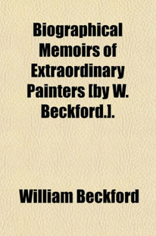 Cover of Biographical Memoirs of Extraordinary Painters [By W. Beckford.].