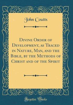 Book cover for Divine Order of Development, as Traced in Nature, Man, and the Bible, by the Methods of Christ and of the Spirit (Classic Reprint)