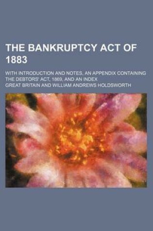 Cover of The Bankruptcy Act of 1883; With Introduction and Notes, an Appendix Containing the Debtors' ACT, 1869, and an Index