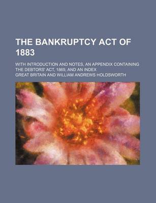 Book cover for The Bankruptcy Act of 1883; With Introduction and Notes, an Appendix Containing the Debtors' ACT, 1869, and an Index