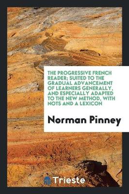 Book cover for The Progressive French Reader; Suited to the Gradual Advancement of Learners Generally, and Especially Adapted to the New Method, with Nots and a Lexicon