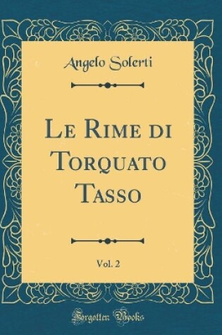 Cover of Le Rime Di Torquato Tasso, Vol. 2 (Classic Reprint)