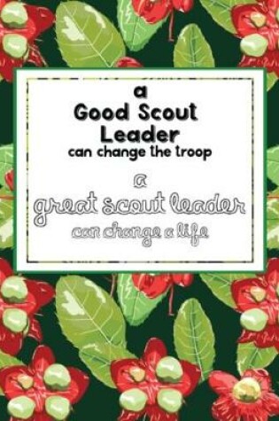 Cover of A Good Scout Leader Can Change The Troop A Great Scout Leader Can Change A Life