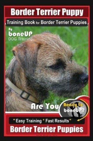 Cover of Border Terrier Puppy Training Book for Border Terrier Puppies, By BoneUP DOG Training, Are You Ready to Bone Up? Easy Training * Fast Results, Border Terrier Puppies