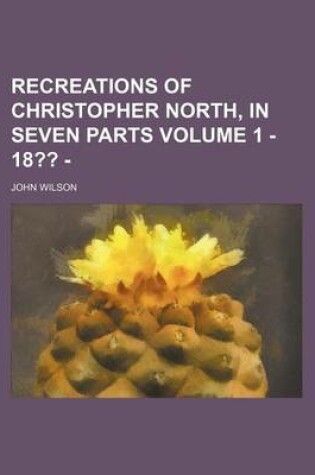 Cover of Recreations of Christopher North, in Seven Parts Volume 1 - 18 -
