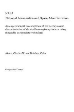 Cover of An Experimental Investigation of the Aerodynamic Characteristics of Slanted Base Ogive Cylinders Using Magnetic Suspension Technology