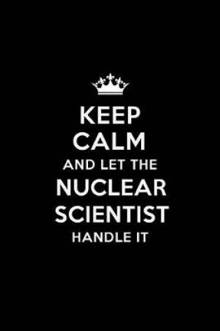 Cover of Keep Calm and Let the Nuclear Scientist Handle It