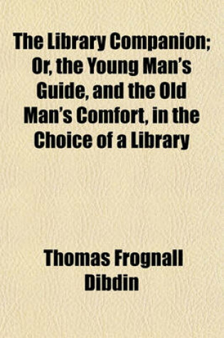 Cover of The Library Companion; Or, the Young Man's Guide, and the Old Man's Comfort, in the Choice of a Library