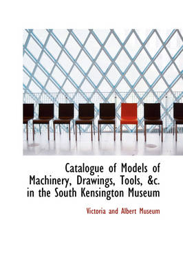 Book cover for Catalogue of Models of Machinery, Drawings, Tools in the South Kensington Museum