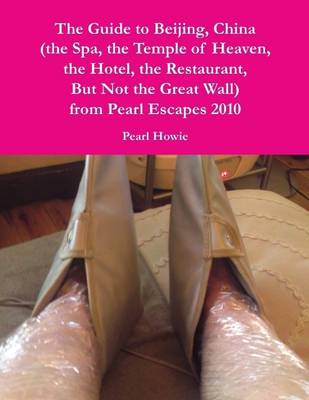 Book cover for The Guide to Beijing, China (the Spa, the Temple of Heaven, the Hotel, the Restaurant, But Not the Great Wall) from Pearl Escapes 2010