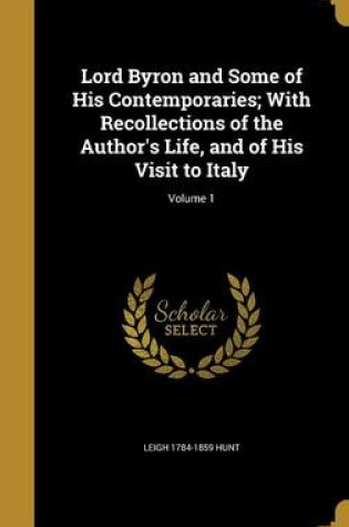 Cover of Lord Byron and Some of His Contemporaries; With Recollections of the Author's Life, and of His Visit to Italy; Volume 1