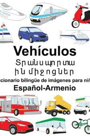 Cover of Español-Armenio Vehículos/&#1359;&#1408;&#1377;&#1398;&#1405;&#1402;&#1400;&#1408;&#1407;&#1377;&#1397;&#1387;&#1398; &#1396;&#1387;&#1403;&#1400;&#1409;&#1398;&#1381;&#1408; Diccionario bilingüe de imágenes para niños