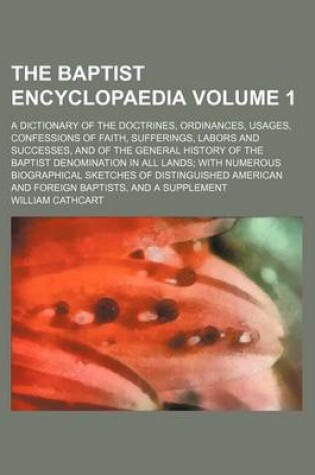 Cover of The Baptist Encyclopaedia Volume 1; A Dictionary of the Doctrines, Ordinances, Usages, Confessions of Faith, Sufferings, Labors and Successes, and of the General History of the Baptist Denomination in All Lands; With Numerous Biographical Sketches of Dist