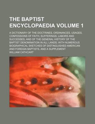 Book cover for The Baptist Encyclopaedia Volume 1; A Dictionary of the Doctrines, Ordinances, Usages, Confessions of Faith, Sufferings, Labors and Successes, and of the General History of the Baptist Denomination in All Lands; With Numerous Biographical Sketches of Dist