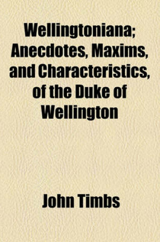 Cover of Wellingtoniana; Anecdotes, Maxims, and Characteristics, of the Duke of Wellington