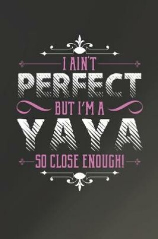 Cover of I Ain't Perfect But I'm A Yaya So Close Enough!