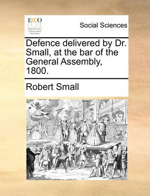 Book cover for Defence Delivered by Dr. Small, at the Bar of the General Assembly, 1800.