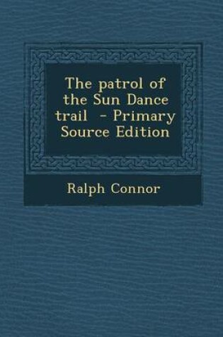 Cover of The Patrol of the Sun Dance Trail - Primary Source Edition