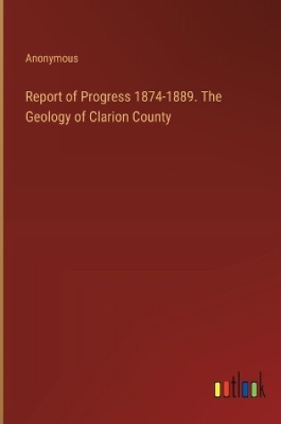 Cover of Report of Progress 1874-1889. The Geology of Clarion County