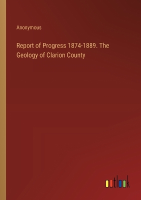 Book cover for Report of Progress 1874-1889. The Geology of Clarion County