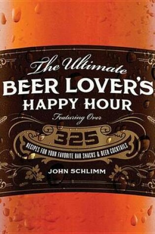 Cover of Ultimate Beer Lover's Happy Hour, The: Over 325 Recipes for Your Favorite Bar Snacks and Beer Cocktails