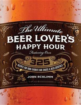 Book cover for Ultimate Beer Lover's Happy Hour, The: Over 325 Recipes for Your Favorite Bar Snacks and Beer Cocktails