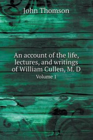Cover of An account of the life, lectures, and writings of William Cullen, M. D Volume 1