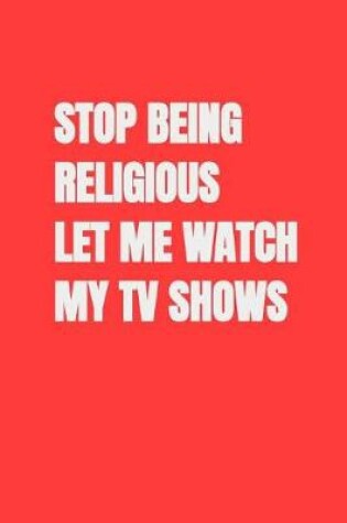 Cover of Stop Being Religious Let Me Watch My TV Shows