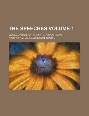 Book cover for The Speeches Volume 1; With a Memoir of His Life in Six Volumes