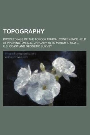 Cover of Topography; Proceedings of the Topographical Conference Held at Washington, D.C., January 18 to March 7, 1892 ...