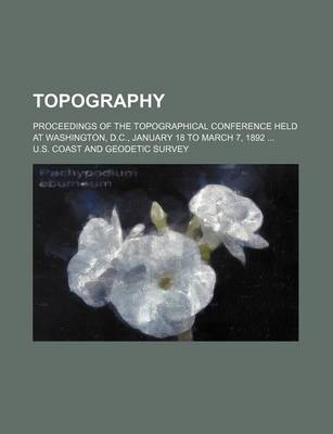 Book cover for Topography; Proceedings of the Topographical Conference Held at Washington, D.C., January 18 to March 7, 1892 ...