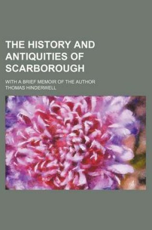 Cover of The History and Antiquities of Scarborough; With a Brief Memoir of the Author