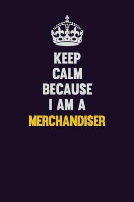 Book cover for Keep Calm Because I Am A Merchandiser