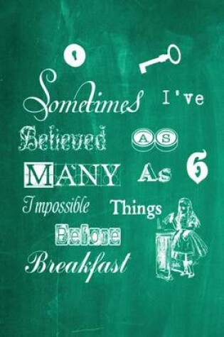 Cover of Alice in Wonderland Chalkboard Journal - Sometimes I've Believed As Many As Six Impossible Things Before Breakfast (Green)