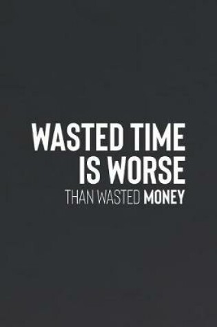 Cover of Wated Time Is Worst Than Wasted Money