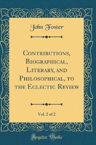 Cover of Contributions, Biographical, Literary, and Philosophical, to the Eclectic Review, Vol. 2 of 2 (Classic Reprint)