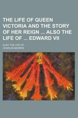 Cover of The Life of Queen Victoria and the Story of Her Reign Also the Life of Edward VII; Also the Life of