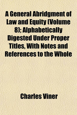 Book cover for A General Abridgment of Law and Equity (Volume 8); Alphabetically Digested Under Proper Titles, with Notes and References to the Whole