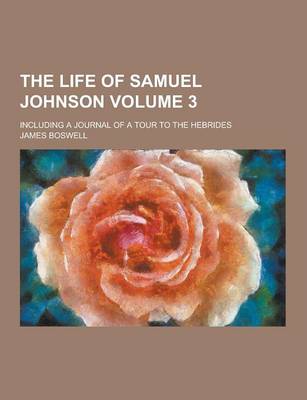 Book cover for The Life of Samuel Johnson; Including a Journal of a Tour to the Hebrides Volume 3